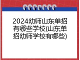 2024幼师山东单招有哪些学校(山东单招幼师学校有哪些)