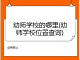 幼师学校的哪里(幼师学校位置查询)
