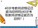 40岁考教师资格证还能当幼师吗(40岁考取教师资格证能否当幼师？)