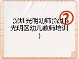 深圳光明幼师(深圳光明区幼儿教师培训)