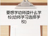 要想学幼师读什么学校(幼师学习选择学校)