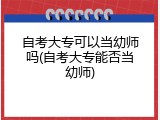自考大专可以当幼师吗(自考大专能否当幼师)