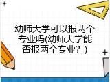 幼师大学可以报两个专业吗(幼师大学能否报两个专业？)