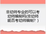 非幼师专业的可以考幼师编制吗(非幼师能否考幼师编制？)