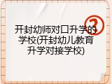 开封幼师对口升学的学校(开封幼儿教育升学对接学校)