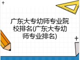 广东大专幼师专业院校排名(广东大专幼师专业排名)