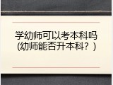 学幼师可以考本科吗(幼师能否升本科？)