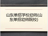 山东单招学校幼师(山东单招幼师院校)