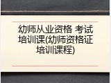幼师从业资格 考试培训课(幼师资格证培训课程)