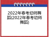 2022年春考幼师舞蹈(2022年春考幼师舞蹈)