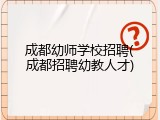 成都幼师学校招聘(成都招聘幼教人才)