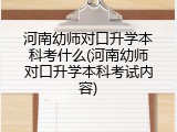 河南幼师对口升学本科考什么(河南幼师对口升学本科考试内容)