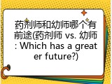药剂师和幼师哪个有前途(药剂师 vs. 幼师: Which has a greater future?)