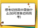 想考幼师高中需做什么(如何准备幼师高考)