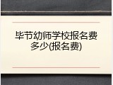 毕节幼师学校报名费多少(报名费)
