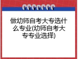 做幼师自考大专选什么专业(幼师自考大专专业选择)