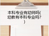 本科专业有幼师吗(幼教有本科专业吗？)