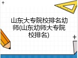 山东大专院校排名幼师(山东幼师大专院校排名)