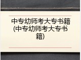 中专幼师考大专书籍(中专幼师考大专书籍)