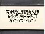 南京晓庄学院有幼师专业吗(晓庄学院开设幼师专业吗？)