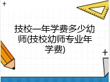 技校一年学费多少幼师(技校幼师专业年学费)