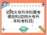 幼师大专升本科要考哪些科(幼师大专升本科考科目)