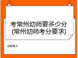 考常州幼师要多少分(常州幼师考分要求)