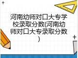 河南幼师对口大专学校录取分数(河南幼师对口大专录取分数)