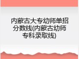内蒙古大专幼师单招分数线(内蒙古幼师专科录取线)