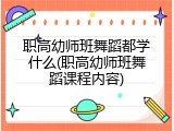 职高幼师班舞蹈都学什么(职高幼师班舞蹈课程内容)