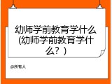 幼师学前教育学什么(幼师学前教育学什么？)