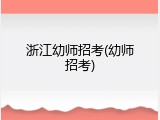 浙江幼师招考(幼师招考)