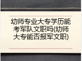幼师专业大专学历能考军队文职吗(幼师大专能否报军文职)