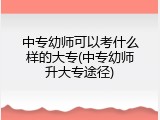 中专幼师可以考什么样的大专(中专幼师升大专途径)