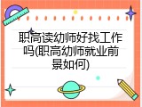 职高读幼师好找工作吗(职高幼师就业前景如何)