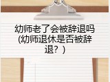 幼师老了会被辞退吗(幼师退休是否被辞退？)
