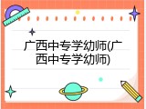 广西中专学幼师(广西中专学幼师)