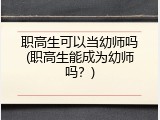 职高生可以当幼师吗(职高生能成为幼师吗？)