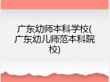 广东幼师本科学校(广东幼儿师范本科院校)
