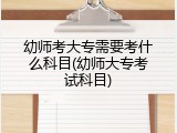 幼师考大专需要考什么科目(幼师大专考试科目)