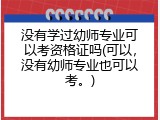 没有学过幼师专业可以考资格证吗(可以，没有幼师专业也可以考。)
