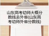 山东高考幼师大概分数线去外省(山东高考幼师外省分数线)