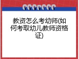 教资怎么考幼师(如何考取幼儿教师资格证)