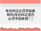 考幼师证必须学前教育吗(考幼师证是否必须学前教育？)