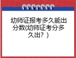 幼师证报考多久能出分数(幼师证考分多久出？)