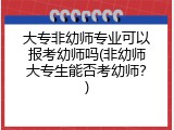 大专非幼师专业可以报考幼师吗(非幼师大专生能否考幼师？)
