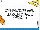 幼师必须要幼师资格证吗(幼师资格证是必要吗？)