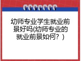 幼师专业学生就业前景好吗(幼师专业的就业前景如何？)