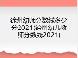 徐州幼师分数线多少分2021(徐州幼儿教师分数线2021)