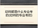 幼师都是什么专业考的(幼师的专业考的)